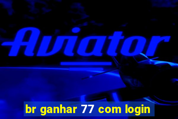 br ganhar 77 com login